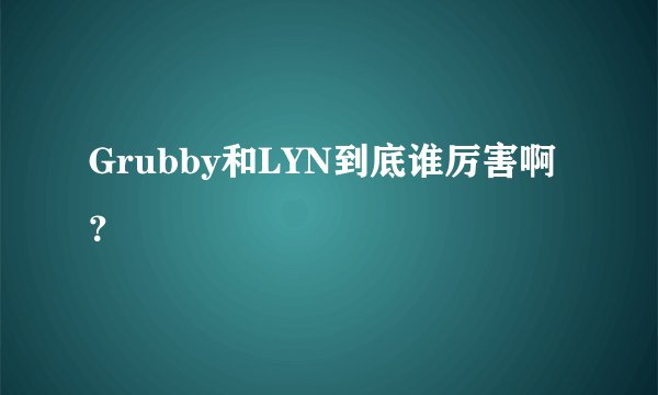 Grubby和LYN到底谁厉害啊？