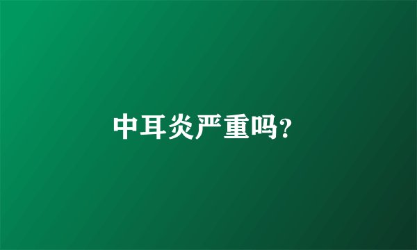 中耳炎严重吗？