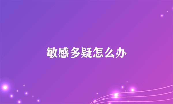 敏感多疑怎么办