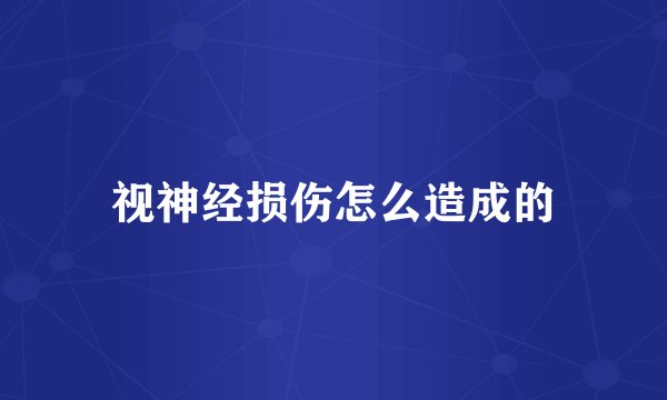 视神经损伤怎么造成的