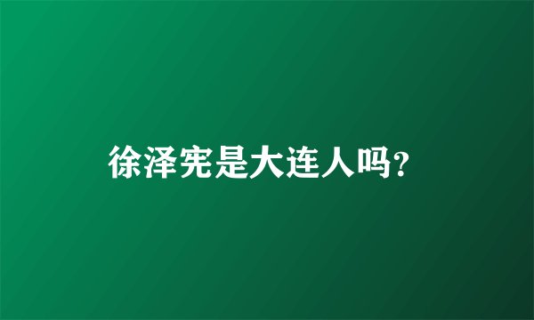 徐泽宪是大连人吗？