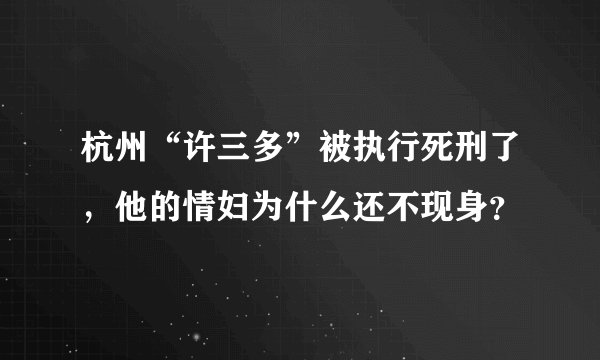 杭州“许三多”被执行死刑了，他的情妇为什么还不现身？
