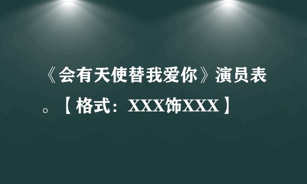 《会有天使替我爱你》演员表。【格式：XXX饰XXX】