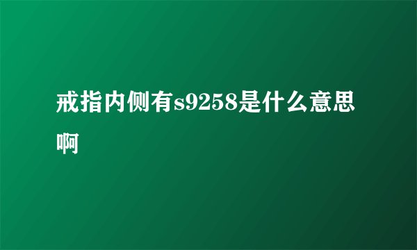戒指内侧有s9258是什么意思啊