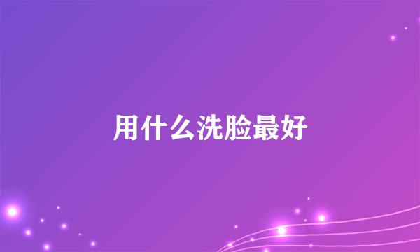 用什么洗脸最好