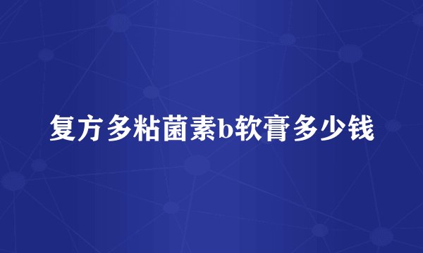 复方多粘菌素b软膏多少钱