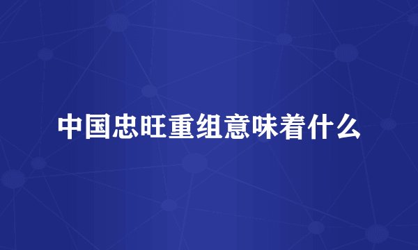 中国忠旺重组意味着什么