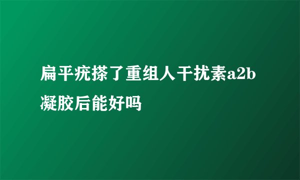 扁平疣搽了重组人干扰素a2b凝胶后能好吗