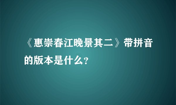 《惠崇春江晚景其二》带拼音的版本是什么？