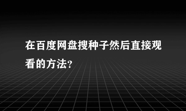 在百度网盘搜种子然后直接观看的方法？