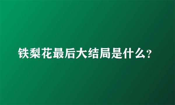 铁梨花最后大结局是什么？