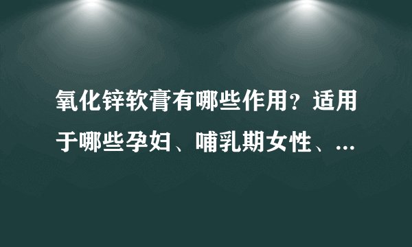 氧化锌软膏有哪些作用？适用于哪些孕妇、哺乳期女性、小儿疾病或症状？