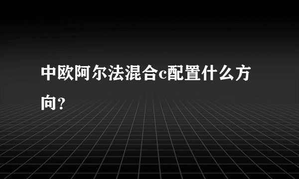 中欧阿尔法混合c配置什么方向？