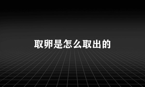 取卵是怎么取出的