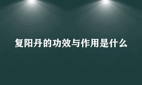 复阳丹的功效与作用是什么