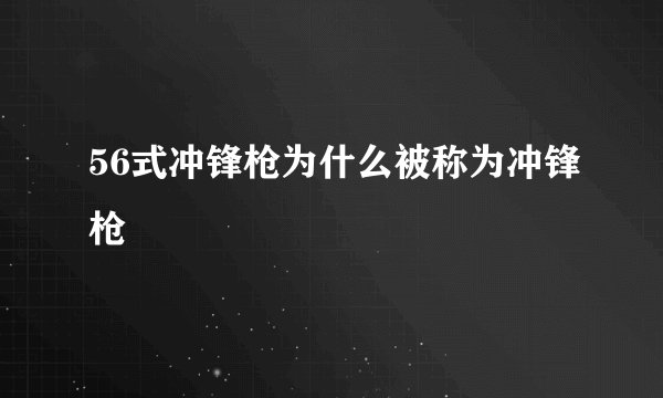 56式冲锋枪为什么被称为冲锋枪