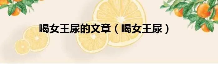 喝女王尿的文章（喝女王尿）