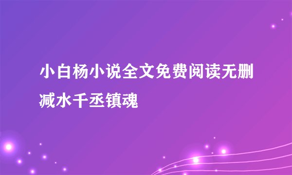 小白杨小说全文免费阅读无删减水千丞镇魂