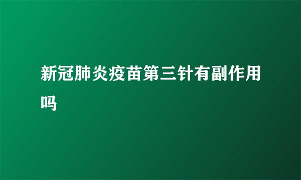 新冠肺炎疫苗第三针有副作用吗