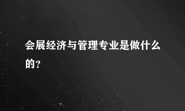 会展经济与管理专业是做什么的?