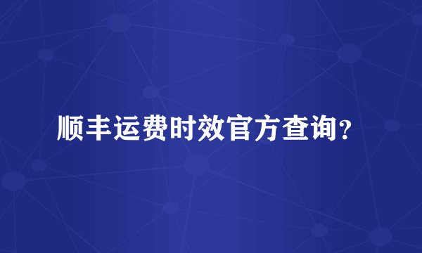 顺丰运费时效官方查询？