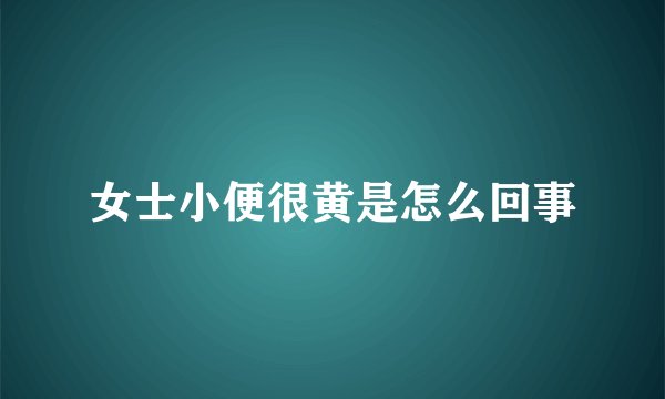 女士小便很黄是怎么回事