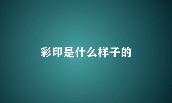 彩印是什么样子的