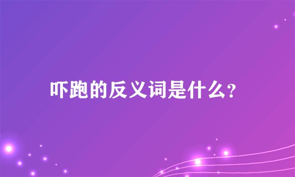 吓跑的反义词是什么？