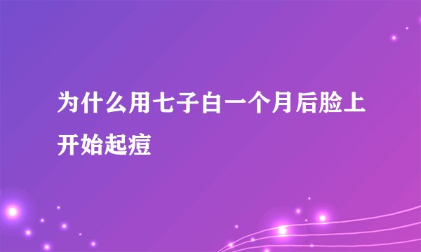 为什么用七子白一个月后脸上开始起痘