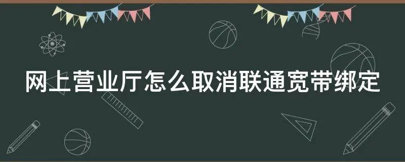网上营业厅怎么取消联通宽带绑定