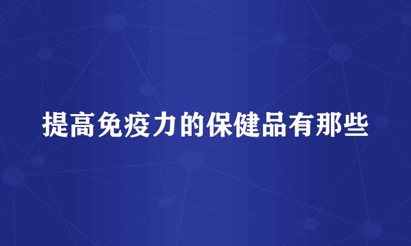 提高免疫力的保健品有那些