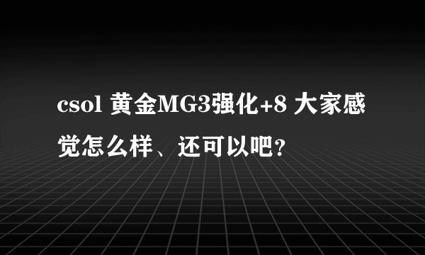 csol 黄金MG3强化+8 大家感觉怎么样、还可以吧？