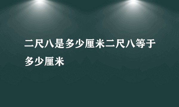 二尺八是多少厘米二尺八等于多少厘米