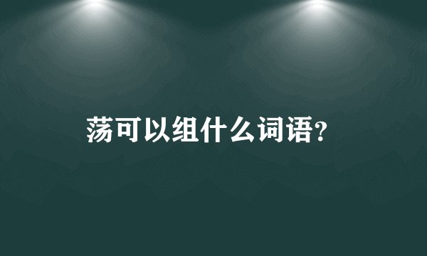 荡可以组什么词语？