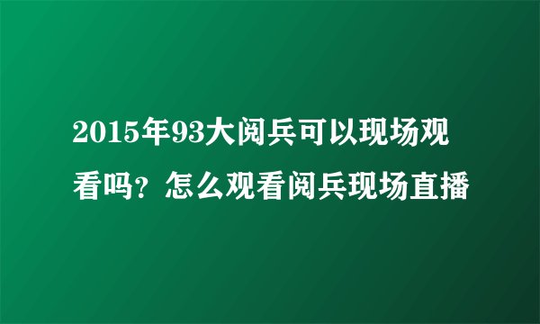 2015年93大阅兵可以现场观看吗？怎么观看阅兵现场直播