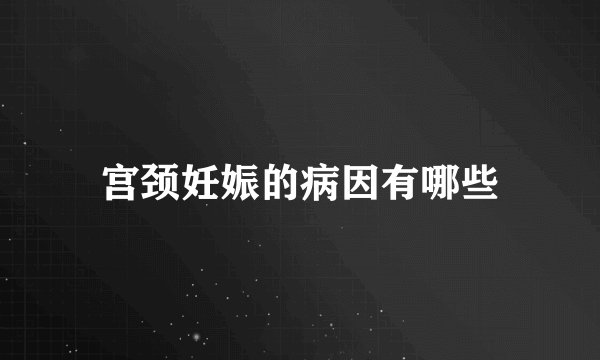 宫颈妊娠的病因有哪些