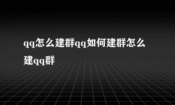 qq怎么建群qq如何建群怎么建qq群