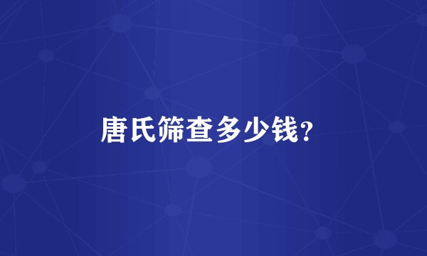 唐氏筛查多少钱？