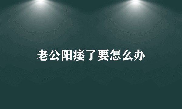 老公阳痿了要怎么办