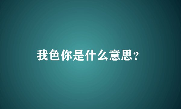 我色你是什么意思？