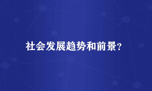 社会发展趋势和前景？
