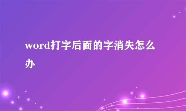 word打字后面的字消失怎么办
