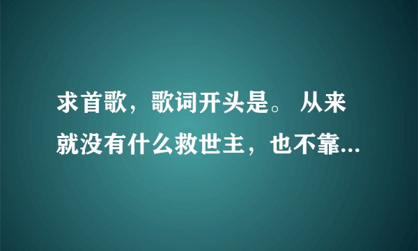 求首歌，歌词开头是。 从来就没有什么救世主，也不靠萨尔血蹄。要创造部落的幸福，要靠我们自己。