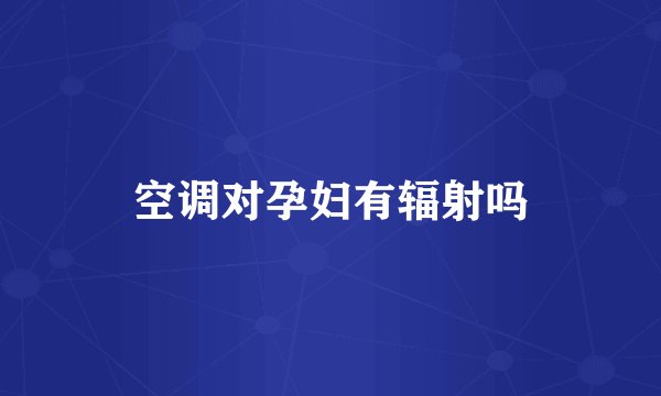 空调对孕妇有辐射吗