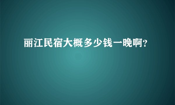 丽江民宿大概多少钱一晚啊？