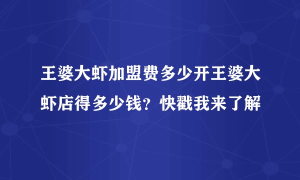 王婆大虾加盟费多少开王婆大虾店得多少钱？快戳我来了解