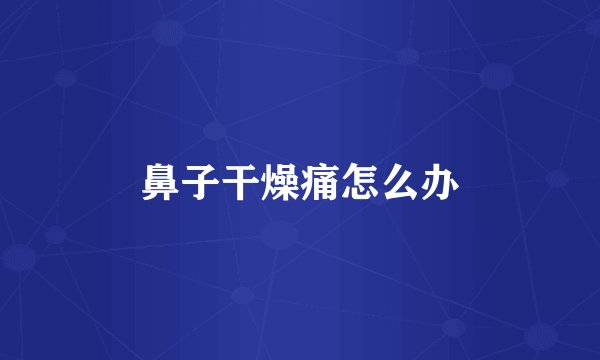 鼻子干燥痛怎么办