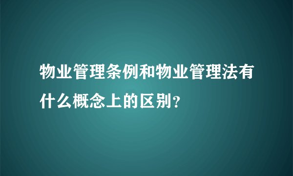 物业管理条例和物业管理法有什么概念上的区别？