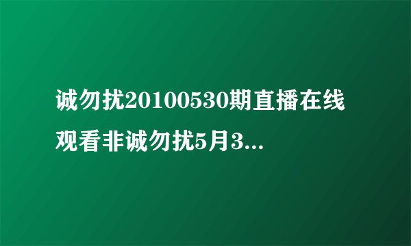 诚勿扰20100530期直播在线观看非诚勿扰5月30日直播江苏卫视非诚勿扰20100530期直播视频江