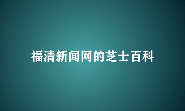 福清新闻网的芝士百科